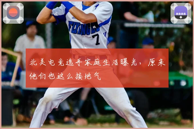 北美电竞选手家庭生活曝光，原来他们也这么接地气