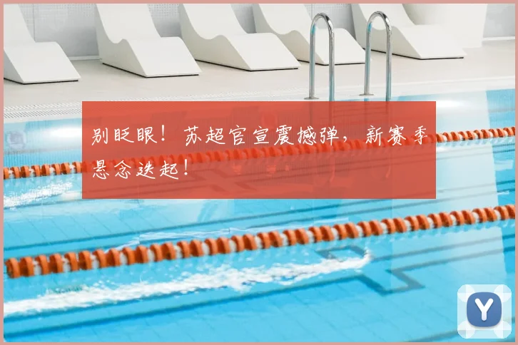 别眨眼！苏超官宣震撼弹，新赛季悬念迭起！
