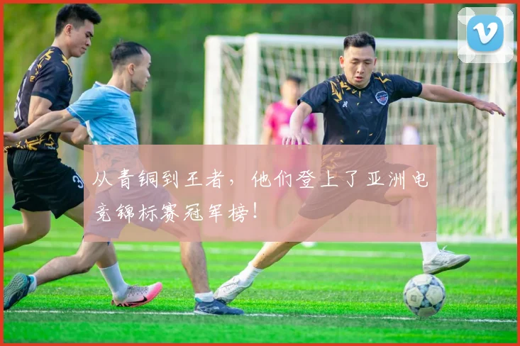 从青铜到王者，他们登上了亚洲电竞锦标赛冠军榜！
