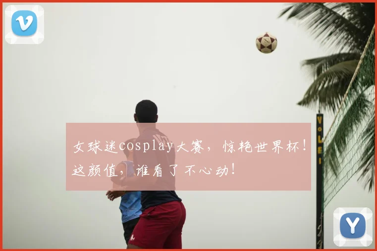 女球迷cosplay大赛，惊艳世界杯！这颜值，谁看了不心动！