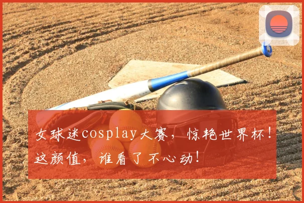 女球迷cosplay大赛，惊艳世界杯！这颜值，谁看了不心动！