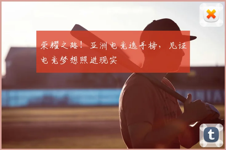 荣耀之路!亚洲电竞选手榜,见证电竞梦想照进现实