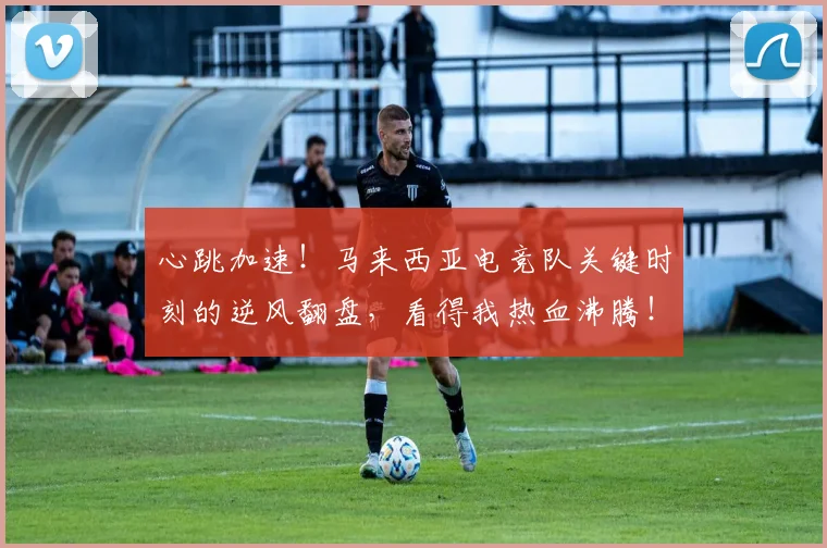 心跳加速！马来西亚电竞队关键时刻的逆风翻盘，看得我热血沸腾！