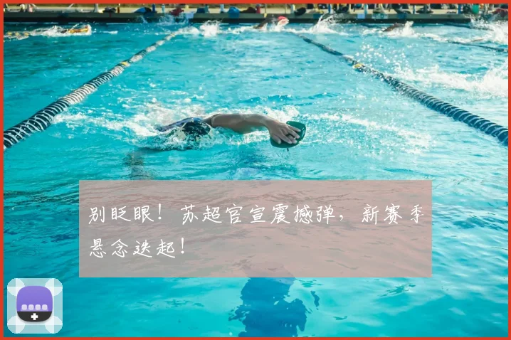 别眨眼！苏超官宣震撼弹，新赛季悬念迭起！