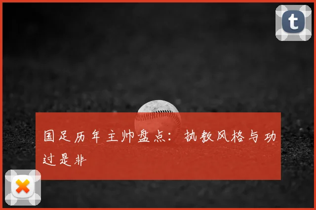 国足历年主帅盘点:执教风格与功过是非