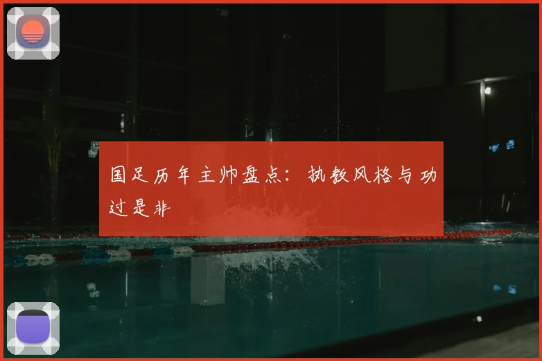 国足历年主帅盘点:执教风格与功过是非