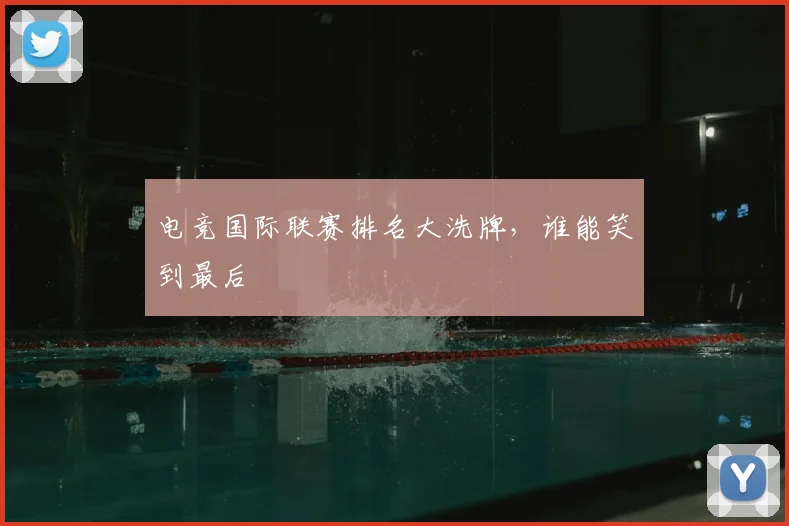 电竞国际联赛排名大洗牌，谁能笑到最后