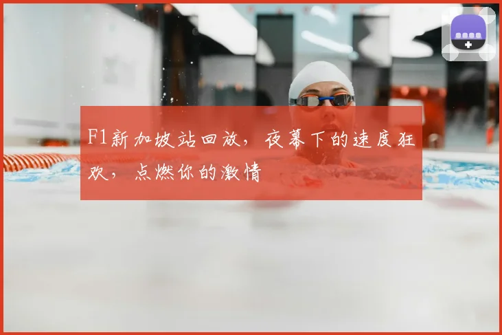 F1新加坡站回放，夜幕下的速度狂欢，点燃你的激情