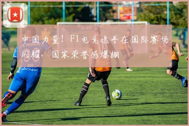 中国力量！F1电竞选手在国际赛场闪耀，国家荣誉感爆棚