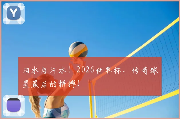 泪水与汗水！2026世界杯，传奇球星最后的拼搏！