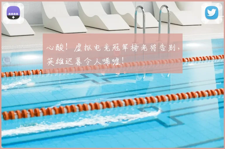 心酸！虚拟电竞冠军榜老将告别，英雄迟暮令人唏嘘！