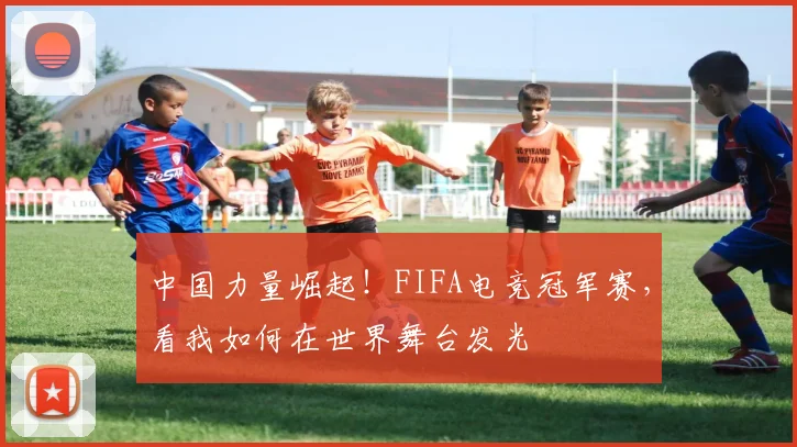 中国力量崛起！FIFA电竞冠军赛，看我如何在世界舞台发光