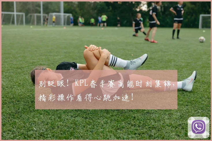 别眨眼！KPL春季赛高能时刻集锦，精彩操作看得心跳加速！