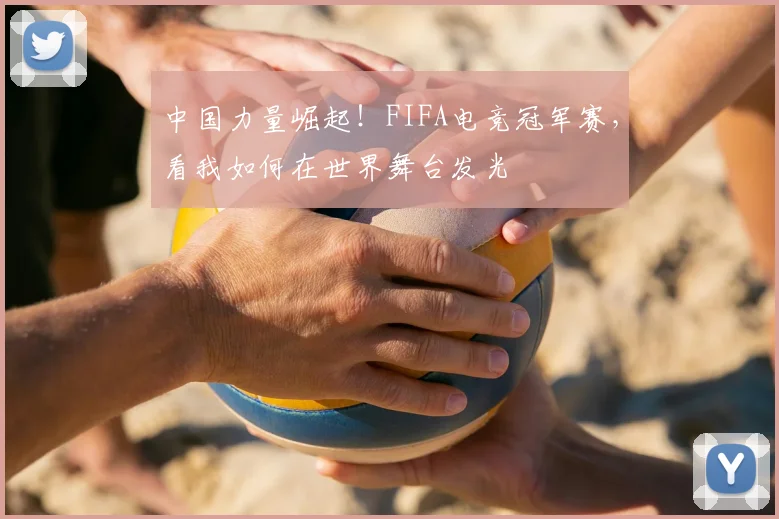 中国力量崛起！FIFA电竞冠军赛，看我如何在世界舞台发光